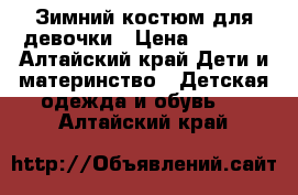 Зимний костюм для девочки › Цена ­ 1 500 - Алтайский край Дети и материнство » Детская одежда и обувь   . Алтайский край